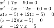 x^2+7x-60 =0\\x^2-5x+12x-60=0\\x(x-5)+12(x-5)=0\\(x+12)(x-5)=0\\x=-12 \vee x=5