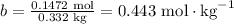 b = \frac{ \text{0.1472 mol}}{ \text{0.332 kg}} = \text{0.443 mol}\cdot\text{kg}^{-1}