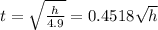 t= \sqrt{ \frac{h}{4.9} } =0.4518 \sqrt{h}