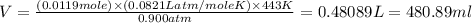 V=\frac{(0.0119mole)\times (0.0821Latm/moleK)\times 443K}{0.900atm}=0.48089L=480.89ml