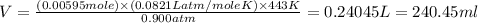 V=\frac{(0.00595mole)\times (0.0821Latm/moleK)\times 443K}{0.900atm}=0.24045L=240.45ml