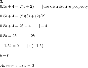 3.\\0.5b+4=2(b+2)\qquad|\text{use distributive property}\\\\0.5b+4=(2)(b)+(2)(2)\\\\0.5b+4=2b+4\qquad|-4\\\\0.5b=2b\qquad|-2b\\\\-1.5b=0\qquad|:(-1.5)\\\\b=0\\\\\ a)\ b=0
