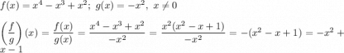 f(x)=x^4-x^3+x^2;\ g(x)=-x^2,\ x\neq0\\\\\left(\dfrac{f}{g}\right)(x)=\dfrac{f(x)}{g(x)}=\dfrac{x^4-x^3+x^2}{-x^2}=\dfrac{x^2(x^2-x+1)}{-x^2}=-(x^2-x+1)=-x^2+x-1