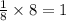 \frac{1}{8}\times 8 =1