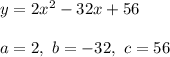 y=2x^2-32x+56\\\\a=2,\ b=-32,\ c=56