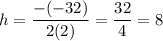 h=\dfrac{-(-32)}{2(2)}=\dfrac{32}{4}=8