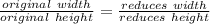 \frac{original\ width}{original\ height} = \frac{reduces\ width }{reduces\ height}