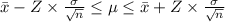 \bar{x}-Z\times \frac{\sigma}{\sqrt{n}}\leq \mu\leq \bar{x}+Z\times \frac{\sigma}{\sqrt{n}}