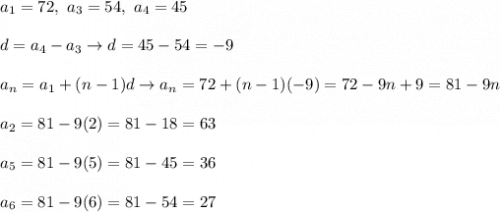 a_1=72,\ a_3=54,\ a_4=45\\\\d=a_4-a_3\to d=45-54=-9\\\\a_n=a_1+(n-1)d\to a_n=72+(n-1)(-9)=72-9n+9=81-9n\\\\a_2=81-9(2)=81-18=63\\\\a_5=81-9(5)=81-45=36\\\\a_6=81-9(6)=81-54=27