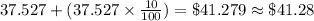 37.527+(37.527\times \frac{10}{100})=\$41.279 \approx \$41.28