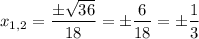 x_{1,2} = \dfrac{\pm\sqrt{36}}{18}= \pm\dfrac{6}{18}=\pm\dfrac{1}{3}