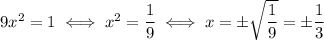 9x^2=1 \iff x^2 = \dfrac{1}{9} \iff x=\pm\sqrt{\dfrac{1}{9}} = \pm\dfrac{1}{3}