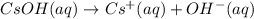 CsOH(aq)\rightarrow Cs^+(aq)+OH^-(aq)