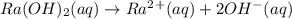 Ra(OH)_2(aq)\rightarrow Ra^2^+(aq)+2OH^-(aq)