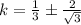 k=\frac{1}{3}\pm \frac{2}{\sqrt{3}}