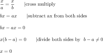 \dfrac{x}{a}=\dfrac{x}{b}\qquad|\text{cross multiply}\\\\bx=ax\qquad|\text{subtract ax from both sides}\\\\bx-ax=0\\\\x(b-a)=0\qquad|\text{divide both sides by }\ b-a\neq0\\\\x=0