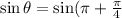 \sin\theta =\sin(\pi+\frac{\pi}{4}