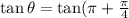 \tan\theta =\tan(\pi+\frac{\pi}{4}