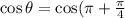 \cos\theta =\cos(\pi+\frac{\pi}{4}