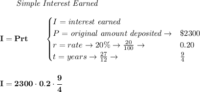 \bf \qquad \textit{Simple Interest Earned}\\\\&#10;I = Prt\qquad &#10;\begin{cases}&#10;I=\textit{interest earned}\\&#10;P=\textit{original amount deposited}\to& \$2300\\&#10;r=rate\to 20\%\to \frac{20}{100}\to &0.20\\&#10;t=years\to \frac{27}{12}\to &\frac{9}{4}&#10;\end{cases}&#10;\\\\\\&#10;I=2300\cdot 0.2\cdot \cfrac{9}{4}