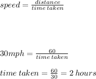 speed = \frac{distance}{time \: taken} \\ \\ \\ \\ \\ 30mph = \frac{60}{time \: taken } \\ \\ time \: taken = \frac{60}{30} = 2 \: hours