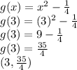 g(x) =  {x}^{2}  -  \frac{1}{4}  \\ g(3) = (3)^{2}  -  \frac{1}{4} \\  g(3) = 9  -  \frac{1}{4} \\ g(3) =  \frac{35}{4}  \\ (3, \frac{35}{4} )