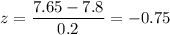z=\dfrac{7.65-7.8}{0.2}=-0.75