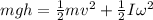 mgh = \frac{1}{2}mv^2 + \frac{1}{2}I\omega^2