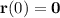 \mathbf r(0)=\mathbf 0