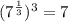 (7^{\frac{1}{3}})^3=7