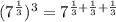 (7^{\frac{1}{3}})^3=7^{\frac{1}{3}+\frac{1}{3}+\frac{1}{3}}