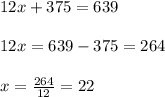 12x+375= 639\\ \\ 12x= 639-375=264\\ \\ x=\frac{264}{12}=22
