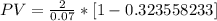 PV = \frac{2}{0.07}*\left [1- 0.323558233\right]