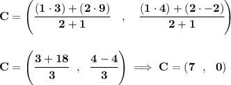 \bf C=\left(\cfrac{(1\cdot 3)+(2\cdot 9)}{2+1}\quad ,\quad \cfrac{(1\cdot 4)+(2\cdot -2)}{2+1}\right)&#10;\\\\\\&#10;C=\left( \cfrac{3+18}{3}~~,~~\cfrac{4-4}{3} \right)\implies C=\left( 7~~,~~0 \right)