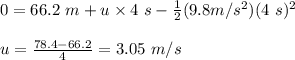 0 = 66.2 \ m + u \times 4 \ s - \frac{1}{2} (9.8 m/s^2) ( 4 \ s)^2 \\\\ u = \frac{78.4 - 66.2}{4} =3.05 \ m/s