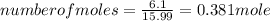 number of moles  = \frac{6.1}{15.99} = 0.381 mole