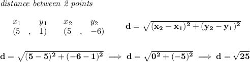 \bf \textit{distance between 2 points}\\ \quad \\&#10;\begin{array}{lllll}&#10;&x_1&y_1&x_2&y_2\\&#10;%  (a,b)&#10;&({{ 5}}\quad ,&{{ 1}})\quad &#10;%  (c,d)&#10;&({{ 5}}\quad ,&{{ -6}})&#10;\end{array}\qquad &#10;%  distance value&#10;d = \sqrt{({{ x_2}}-{{ x_1}})^2 + ({{ y_2}}-{{ y_1}})^2}&#10;\\\\\\&#10;d=\sqrt{(5-5)^2+(-6-1)^2}\implies d=\sqrt{0^2+(-5)^2}\implies d=\sqrt{25}