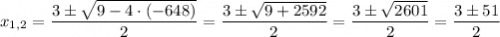 x_{1,2} = \dfrac{3\pm\sqrt{9-4\cdot(-648)}}{2} = \dfrac{3\pm\sqrt{9+2592}}{2} = \dfrac{3\pm\sqrt{2601}}{2} = \dfrac{3\pm51}{2}