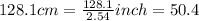 128.1 cm = \frac{128.1}{2.54} inch = 50.4