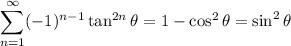 \displaystyle\sum_{n=1}^\infty(-1)^{n-1}\tan^{2n}\theta=1-\cos^2\theta=\sin^2\theta