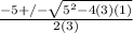 \frac{-5 +/- \sqrt{5^{2}-4(3)(1)}}{2(3)}