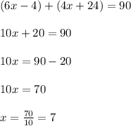 (6x-4)+(4x+24)=90\\ \\ 10x+20=90\\ \\ 10x=90-20\\ \\ 10x=70\\ \\ x=\frac{70}{10}=7