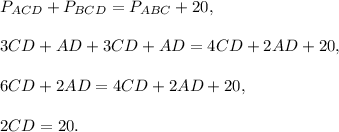 P_{ACD}+P_{BCD}=P_{ABC}+20,\\ \\3CD+AD+3CD+AD=4CD+2AD+20,\\ \\6CD+2AD=4CD+2AD+20,\\ \\2CD=20.