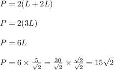 P = 2(L + 2L)\\\\P = 2 (3L)\\\\P = 6L\\\\P = 6\times \frac{5}{\sqrt{2} }  = \frac{30}{\sqrt{2} } \times \frac{\sqrt{2} }{\sqrt{2} } = 15\sqrt{2}