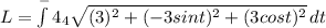 L=\int\limits^-4_4 {\sqrt{(3)^2+(-3sint)^2+(3cost)^2} } \, dt