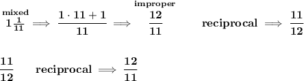 \bf \stackrel{mixed}{1\frac{1}{11}}\implies \cfrac{1\cdot 11+1}{11}\implies \stackrel{improper}{\cfrac{12}{11}}\qquad reciprocal\implies \cfrac{11}{12}&#10;\\\\\\&#10;\cfrac{11}{12}\qquad reciprocal\implies \cfrac{12}{11}
