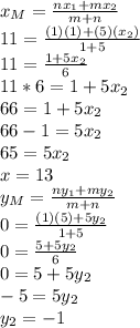 x_M=\frac{nx_1+mx_2}{m+n} \\11=\frac{(1)(1)+(5)(x_2)}{1+5}\\ 11=\frac{1+5x_2}{6} \\11*6=1+5x_2\\66=1+5x_2\\66-1=5x_2\\65=5x_2\\x=13\\y_M=\frac{ny_1+my_2}{m+n}\\0=\frac{(1)(5)+5y_2}{1+5}\\0=\frac{5+5y_2}{6} \\0=5+5y_2\\-5 = 5y_2\\y_2 = -1