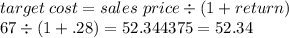 target \: cost = sales \ price \div (1+return)\\67 \div (1+.28) = 52.344375 = 52.34