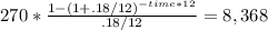 270 * \frac{1-(1+.18/12)^{-time*12} }{.18/12} = 8,368\\