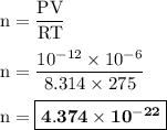 \rm n=\dfrac{PV}{RT}\\\\n=\dfrac{10^{-12}\times 10^{-6}}{8.314\times 275}\\\\n=\boxed{\bold{4.374\times 10^{-22}}}
